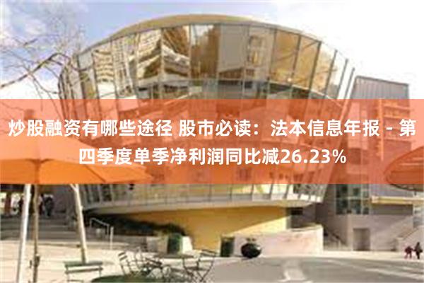 炒股融资有哪些途径 股市必读：法本信息年报 - 第四季度单季净利润同比减26.23%