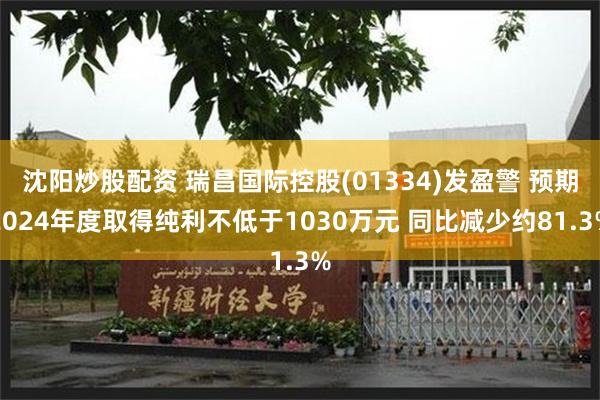 沈阳炒股配资 瑞昌国际控股(01334)发盈警 预期2024年度取得纯利不低于1030万元 同比减少约81.3%