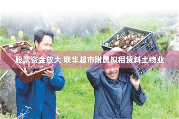 股票资金放大 联华超市附属拟租赁斜土物业