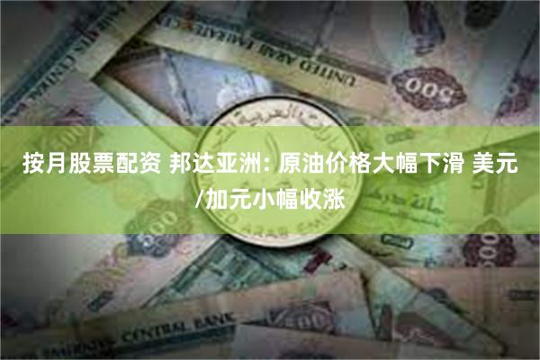 按月股票配资 邦达亚洲: 原油价格大幅下滑 美元/加元小幅收涨
