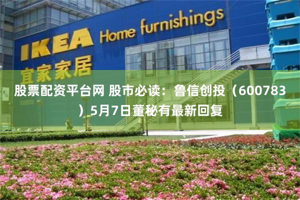 股票配资平台网 股市必读：鲁信创投（600783）5月7日董秘有最新回复