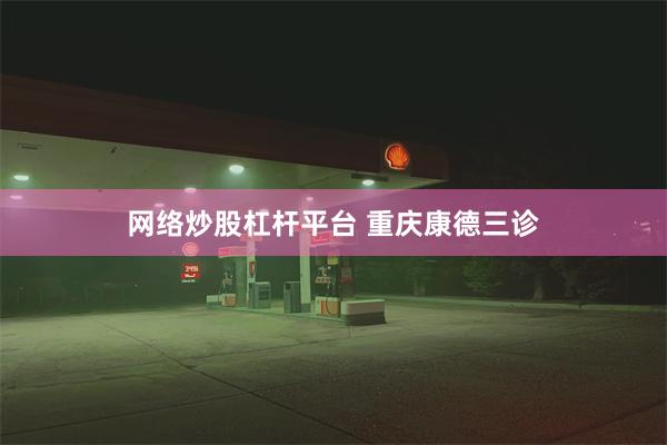 网络炒股杠杆平台 重庆康德三诊