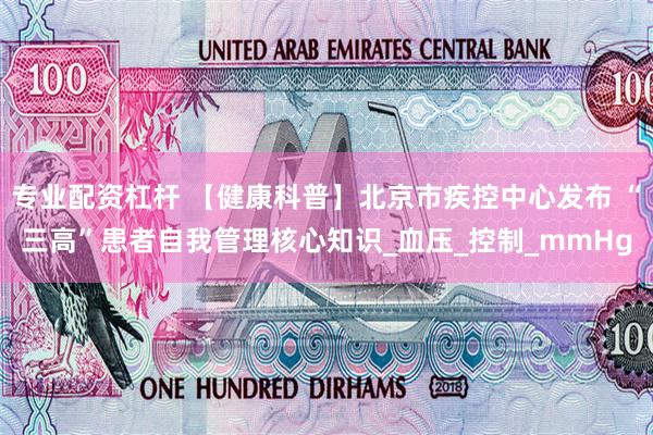 专业配资杠杆 【健康科普】北京市疾控中心发布 “三高”患者自我管理核心知识_血压_控制_mmHg