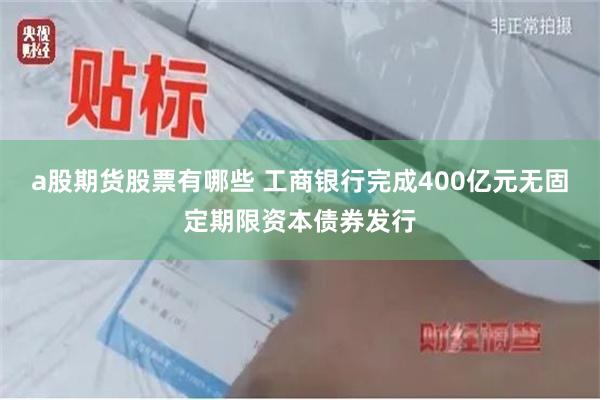 a股期货股票有哪些 工商银行完成400亿元无固定期限资本债券发行