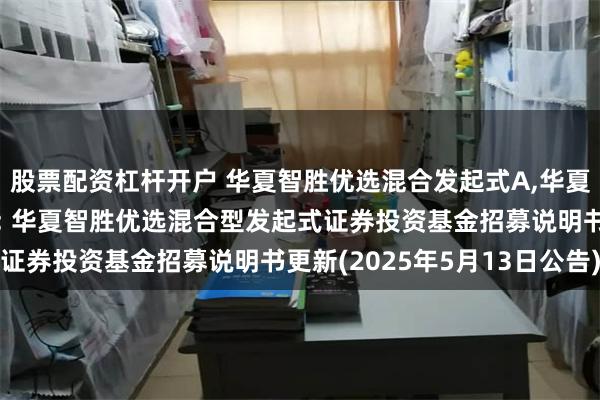 股票配资杠杆开户 华夏智胜优选混合发起式A,华夏智胜优选混合发起式C: 华夏智胜优选混合型发起式证券投资基金招募说明书更新(2025年5月13日公告)