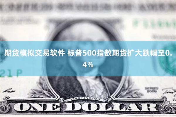 期货模拟交易软件 标普500指数期货扩大跌幅至0.4%