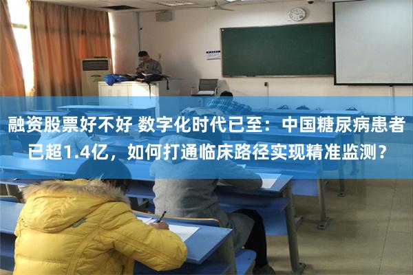 融资股票好不好 数字化时代已至：中国糖尿病患者已超1.4亿，如何打通临床路径实现精准监测？