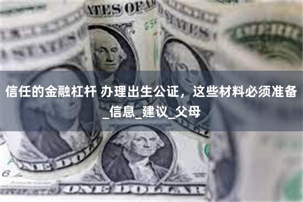 信任的金融杠杆 办理出生公证，这些材料必须准备_信息_建议_父母