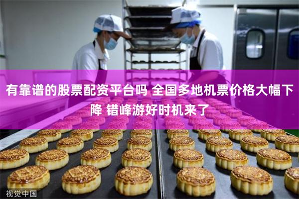有靠谱的股票配资平台吗 全国多地机票价格大幅下降 错峰游好时机来了