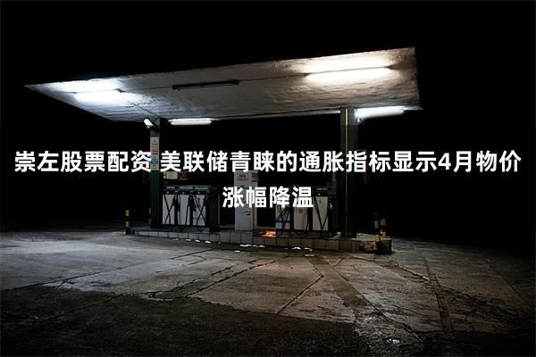 崇左股票配资 美联储青睐的通胀指标显示4月物价涨幅降温