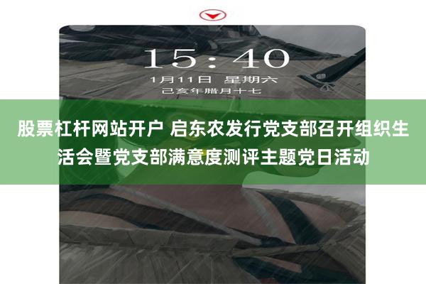股票杠杆网站开户 启东农发行党支部召开组织生活会暨党支部满意度测评主题党日活动