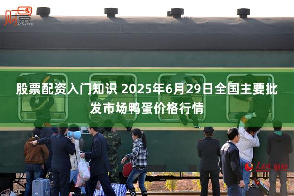 股票配资入门知识 2025年6月29日全国主要批发市场鸭蛋价格行情