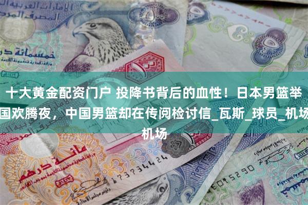 十大黄金配资门户 投降书背后的血性！日本男篮举国欢腾夜，中国男篮却在传阅检讨信_瓦斯_球员_机场