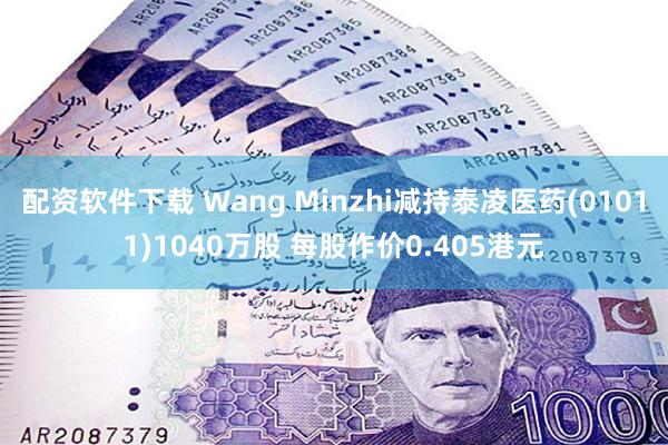 配资软件下载 Wang Minzhi减持泰凌医药(01011)1040万股 每股作价0.405港元