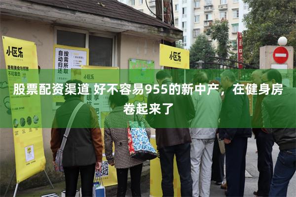 股票配资渠道 好不容易955的新中产，在健身房卷起来了