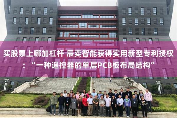 买股票上哪加杠杆 辰奕智能获得实用新型专利授权：“一种遥控器的单层PCB板布局结构”