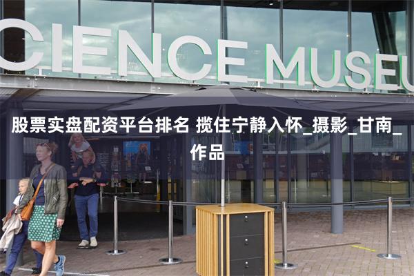 股票实盘配资平台排名 揽住宁静入怀_摄影_甘南_作品