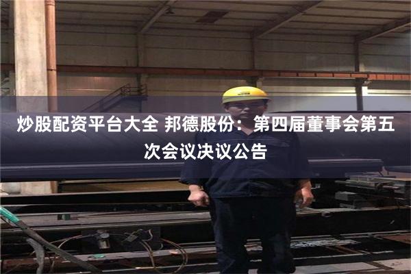 炒股配资平台大全 邦德股份：第四届董事会第五次会议决议公告