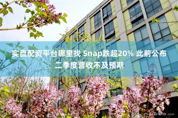 实盘配资平台哪里找 Snap跌超20% 此前公布二季度营收不及预期