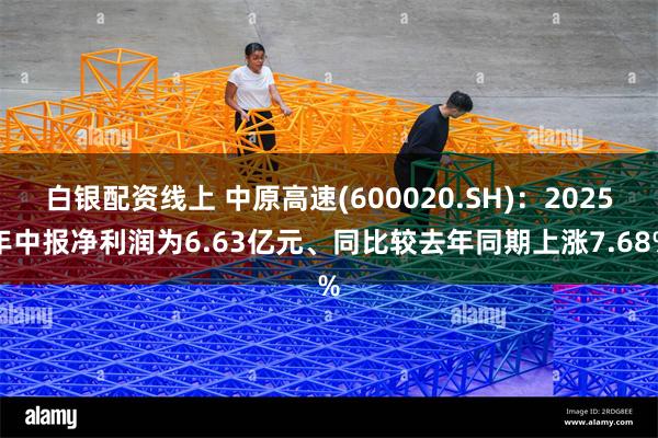 白银配资线上 中原高速(600020.SH)：2025年中报净利润为6.63亿元、同比较去年同期上涨7.68%
