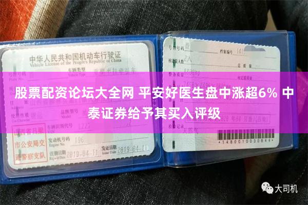 股票配资论坛大全网 平安好医生盘中涨超6% 中泰证券给予其买入评级