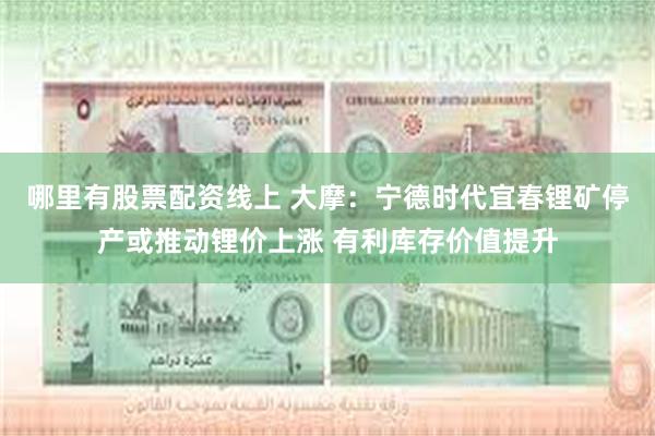 哪里有股票配资线上 大摩：宁德时代宜春锂矿停产或推动锂价上涨 有利库存价值提升