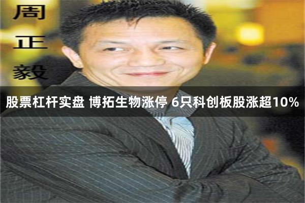 股票杠杆实盘 博拓生物涨停 6只科创板股涨超10%