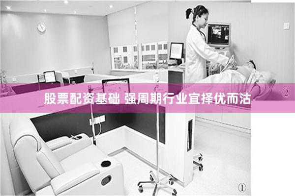 股票配资基础 强周期行业宜择优而沽