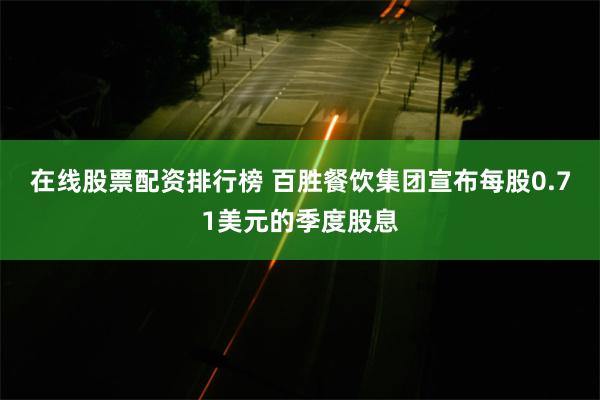 在线股票配资排行榜 百胜餐饮集团宣布每股0.71美元的季度股息