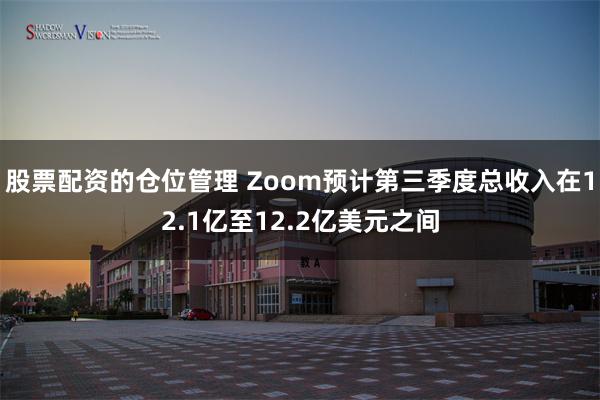 股票配资的仓位管理 Zoom预计第三季度总收入在12.1亿至12.2亿美元之间