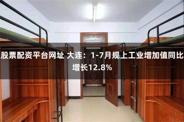 股票配资平台网址 大连：1-7月规上工业增加值同比增长12.8%