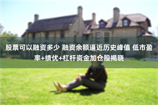 股票可以融资多少 融资余额逼近历史峰值 低市盈率+绩优+杠杆资金加仓股揭晓