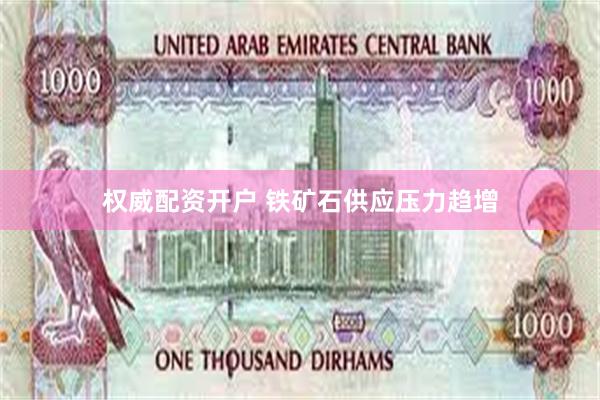 权威配资开户 铁矿石供应压力趋增