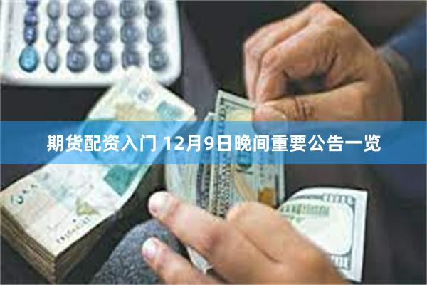 期货配资入门 12月9日晚间重要公告一览