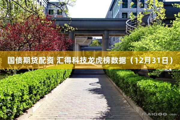 国债期货配资 汇得科技龙虎榜数据(12月31日)
