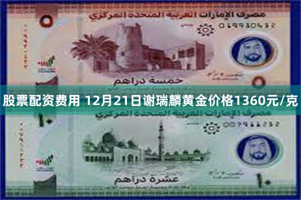 股票配资费用 12月21日谢瑞麟黄金价格1360元/克
